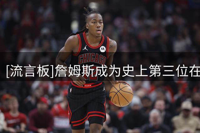 [流言板]詹姆斯成为史上第三位在骑士热火湖人76人都效力过的球员